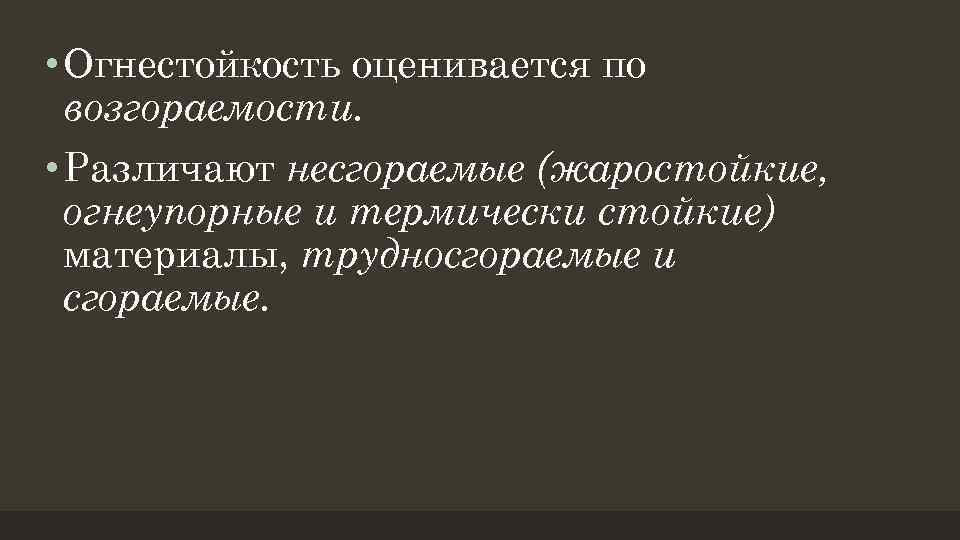  • Огнестойкость оценивается по возгораемости. • Различают несгораемые (жаростойкие, огнеупорные и термически стойкие)