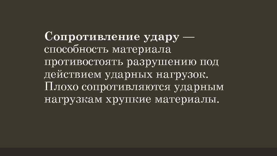 Сопротивление удару — способность материала противостоять разрушению под действием ударных нагрузок. Плохо сопротивляются ударным