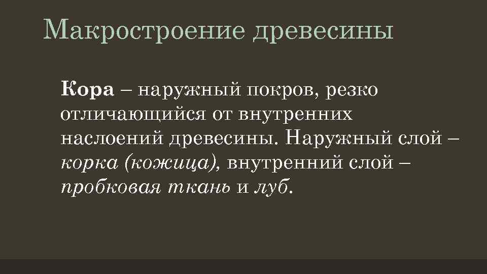 Макростроение древесины Кора – наружный покров, резко отличающийся от внутренних наслоений древесины. Наружный слой