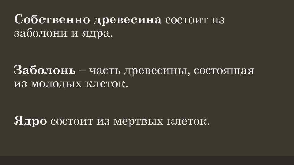 Собственно древесина состоит из заболони и ядра. Заболонь – часть древесины, состоящая из молодых