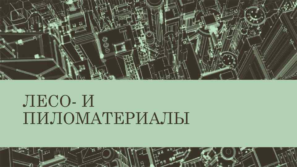 ЛЕСО- И ПИЛОМАТЕРИАЛЫ 