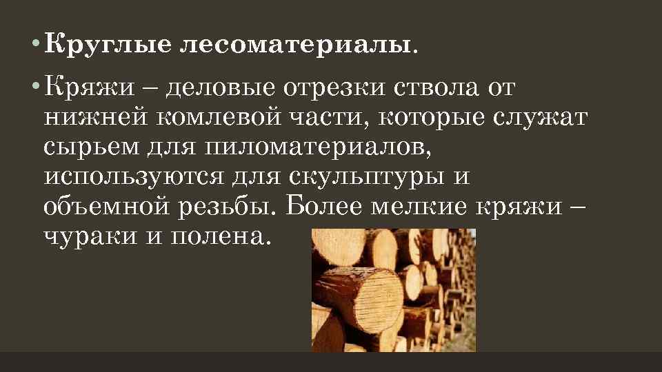  • Круглые лесоматериалы. • Кряжи – деловые отрезки ствола от нижней комлевой части,