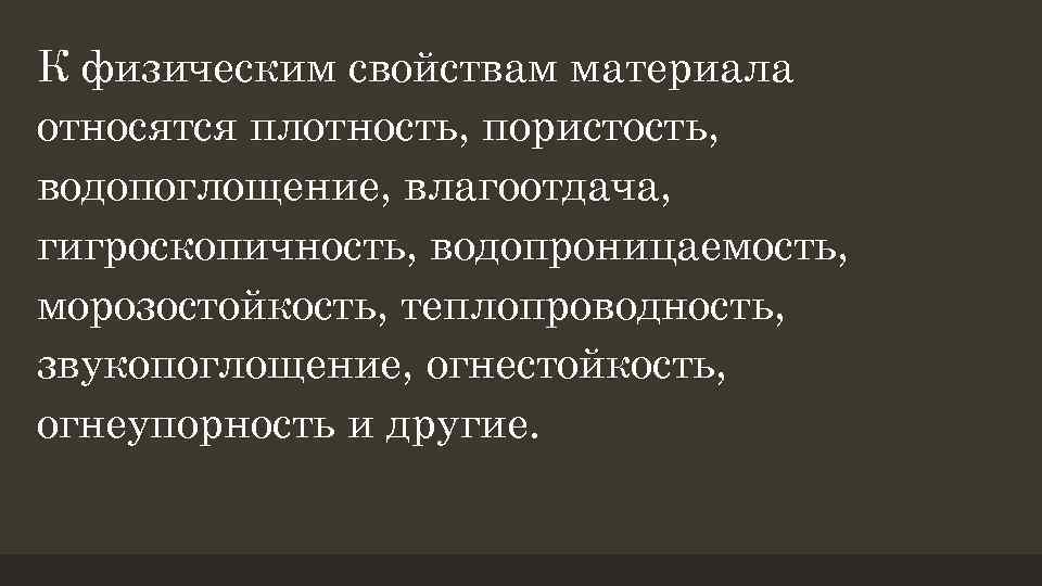 К физическим свойствам материала относятся плотность, пористость, водопоглощение, влагоотдача, гигроскопичность, водопроницаемость, морозостойкость, теплопроводность, звукопоглощение,