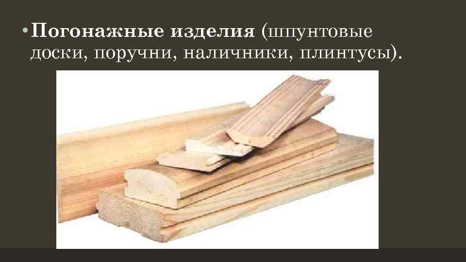  • Погонажные изделия (шпунтовые доски, поручни, наличники, плинтусы). 