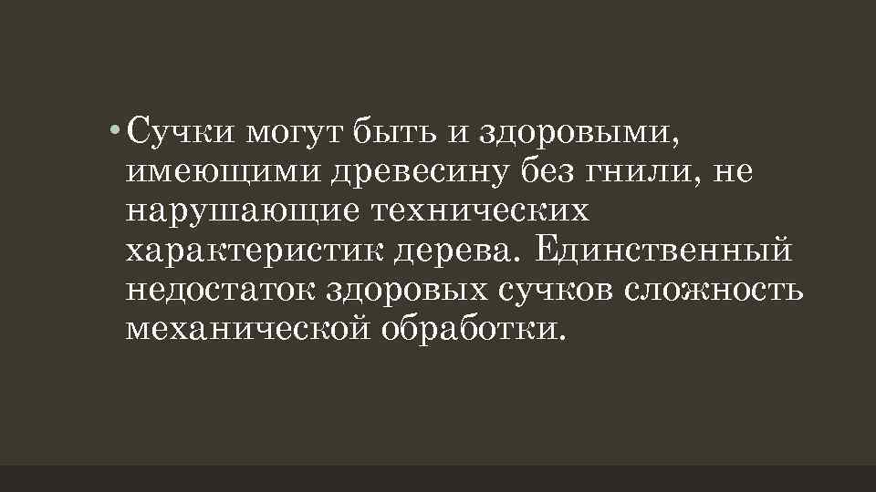  • Сучки могут быть и здоровыми, имеющими древесину без гнили, не нарушающие технических