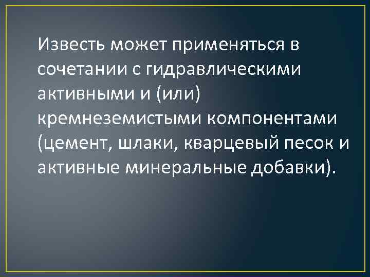 Известь может применяться в сочетании с гидравлическими активными и (или) кремнеземистыми компонентами (цемент, шлаки,