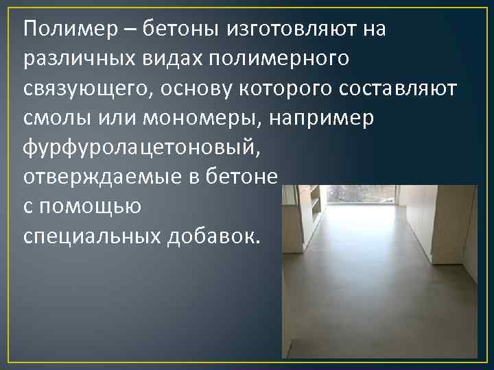 Полимер – бетоны изготовляют на различных видах полимерного связующего, основу которого составляют смолы или