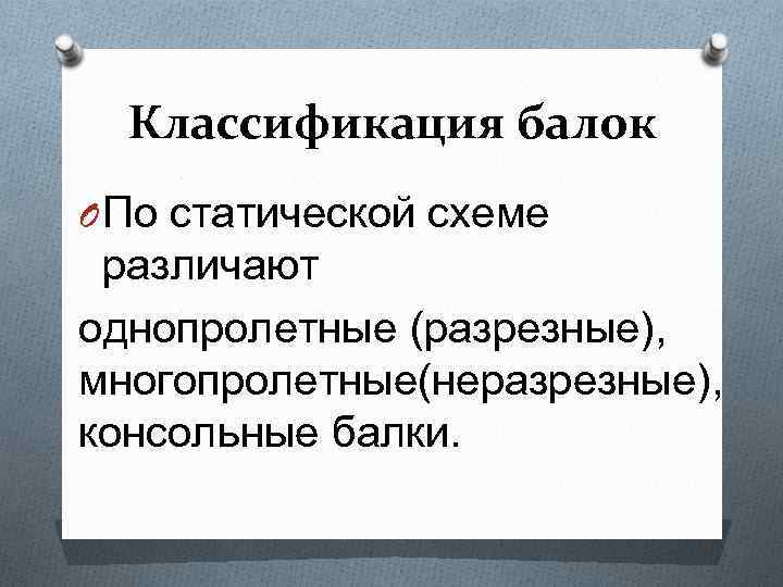 Классификация балок O По статической схеме различают однопролетные (разрезные), многопролетные(неразрезные), консольные балки. 