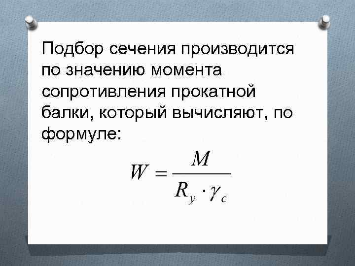 Подбор сечения производится по значению момента сопротивления прокатной балки, который вычисляют, по формуле: 