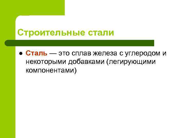 Строительные стали l Сталь — это сплав железа с углеродом и некоторыми добавками (легирующими