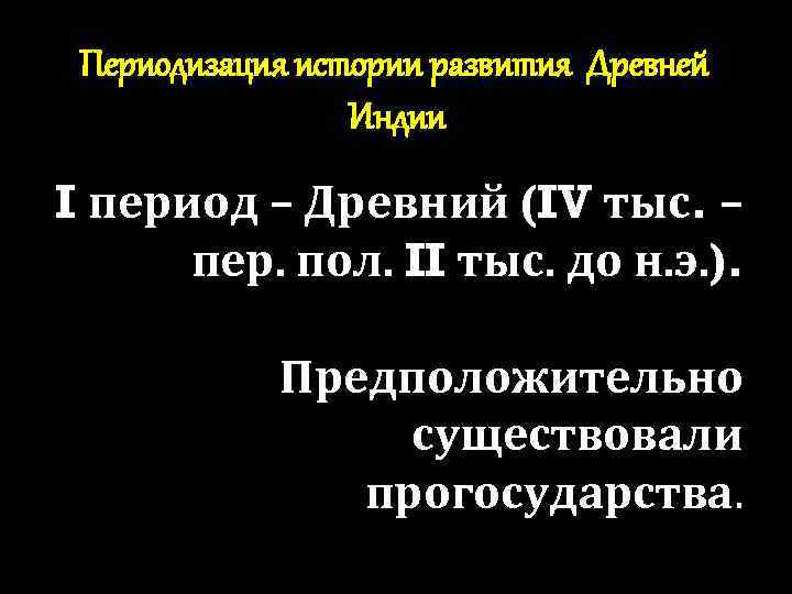 Периодизация истории развития Древней Индии I период – Древний (IV тыс. – пер. пол.