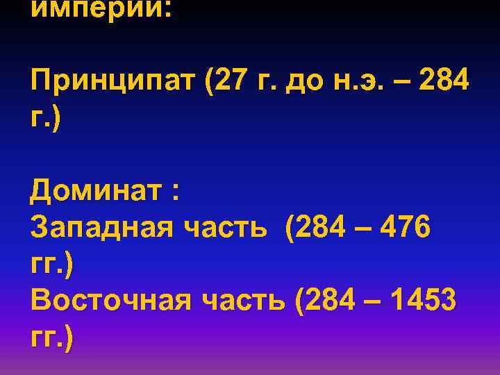 империи: Принципат (27 г. до н. э. – 284 г. ) Доминат : Западная