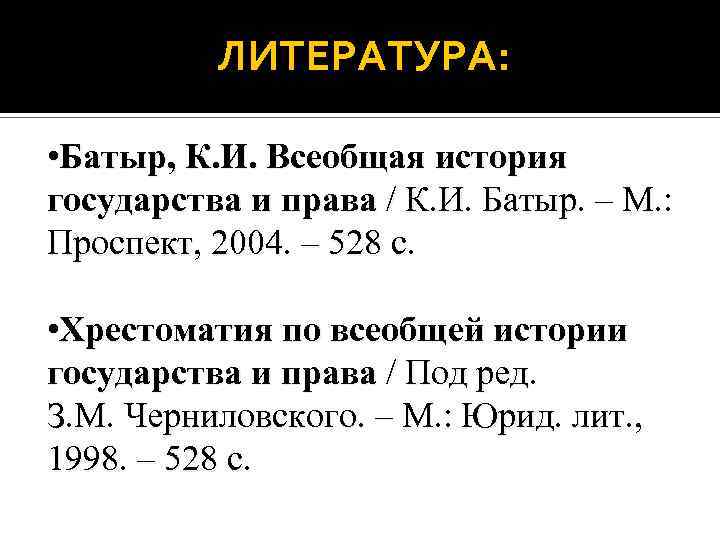 ЛИТЕРАТУРА: • Батыр, К. И. Всеобщая история государства и права / К. И. Батыр.