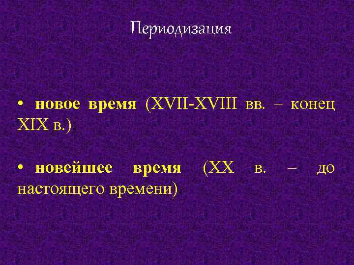 Периодизация • новое время (XVII-XVIII вв. – конец XIX в. ); • новейшее время