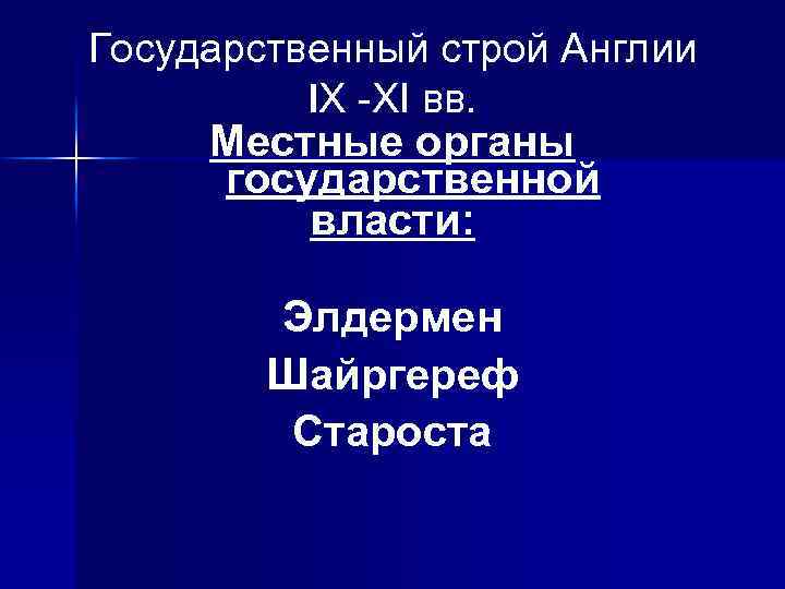 Государственный строй Англии IХ -ХI вв. Местные органы государственной власти: Элдермен Шайргереф Староста 