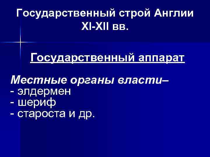 Государственный строй Англии ХI-ХII вв. Государственный аппарат Местные органы власти– - элдермен - шериф