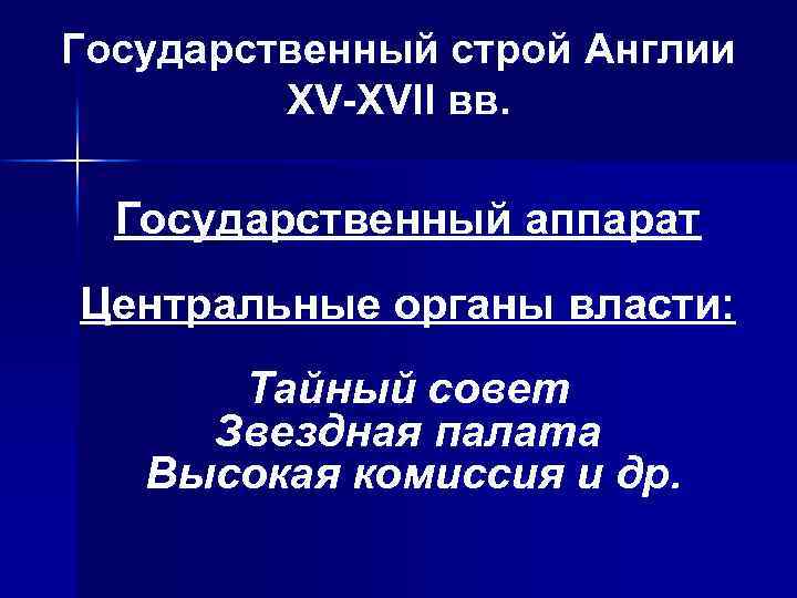 Государственный строй Англии ХV-ХVII вв. Государственный аппарат Центральные органы власти: Тайный совет Звездная палата