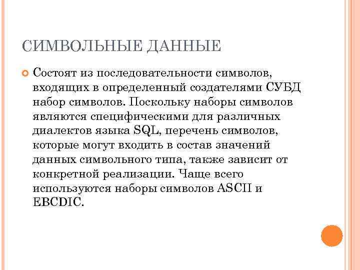 СИМВОЛЬНЫЕ ДАННЫЕ Cостоят из последовательности символов, входящих в определенный создателями СУБД набор символов. Поскольку