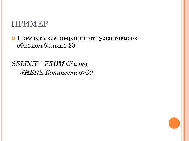 ПРИМЕР Показать все операции отпуска товаров объемом больше 20. SELECT * FROM Сделка WHERE