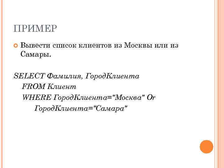 ПРИМЕР Вывести список клиентов из Москвы или из Самары. SELECT Фамилия, Город. Клиента FROM