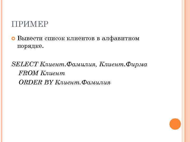 ПРИМЕР Вывести список клиентов в алфавитном порядке. SELECT Клиент. Фамилия, Клиент. Фирма FROM Клиент