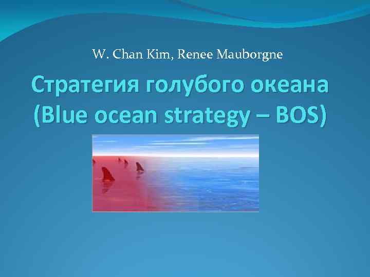 W. Chan Kim, Renee Mauborgne Стратегия голубого океана (Blue ocean strategy – BOS) 