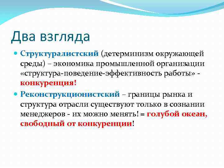 Два взгляда Структуралистский (детерминизм окружающей среды) – экономика промышленной организации «структура-поведение-эффективность работы» - конкуренция!