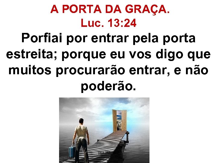  A PORTA DA GRAÇA. Luc. 13: 24 Porfiai por entrar pela porta estreita;