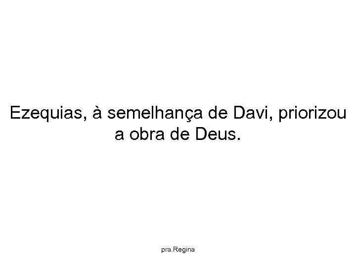 Ezequias, à semelhança de Davi, priorizou a obra de Deus. pra. Regina 