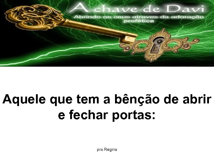 Aquele que tem a bênção de abrir e fechar portas: pra. Regina 