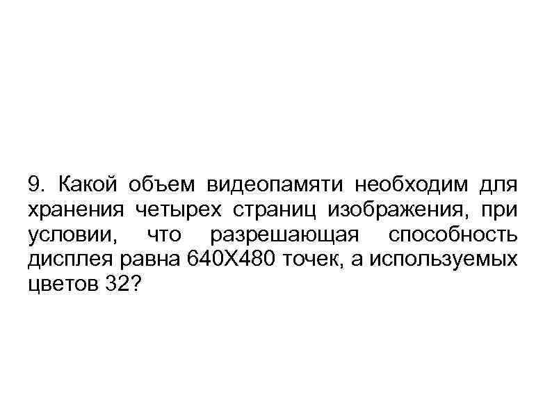 9. Какой объем видеопамяти необходим для хранения четырех страниц изображения, при условии, что разрешающая