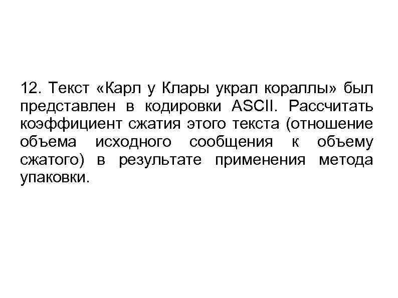 12. Текст «Карл у Клары украл кораллы» был представлен в кодировки ASCII. Рассчитать коэффициент