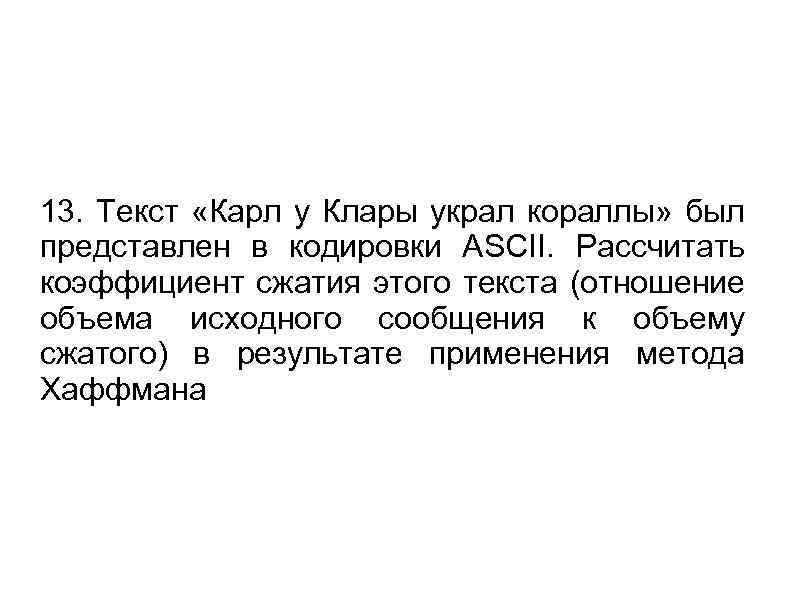 13. Текст «Карл у Клары украл кораллы» был представлен в кодировки ASCII. Рассчитать коэффициент