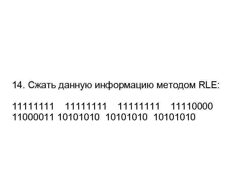 14. Сжать данную информацию методом RLE: 11111111 1111000011 10101010 