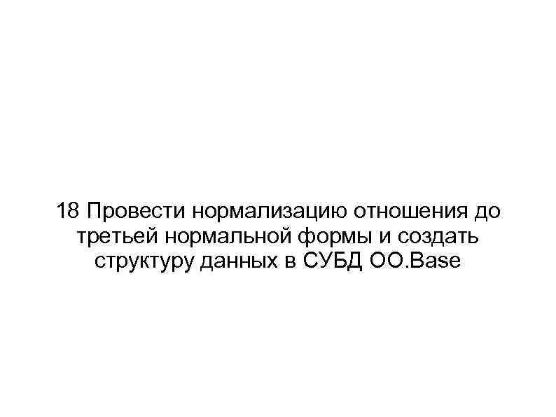 18 Провести нормализацию отношения до третьей нормальной формы и создать структуру данных в СУБД