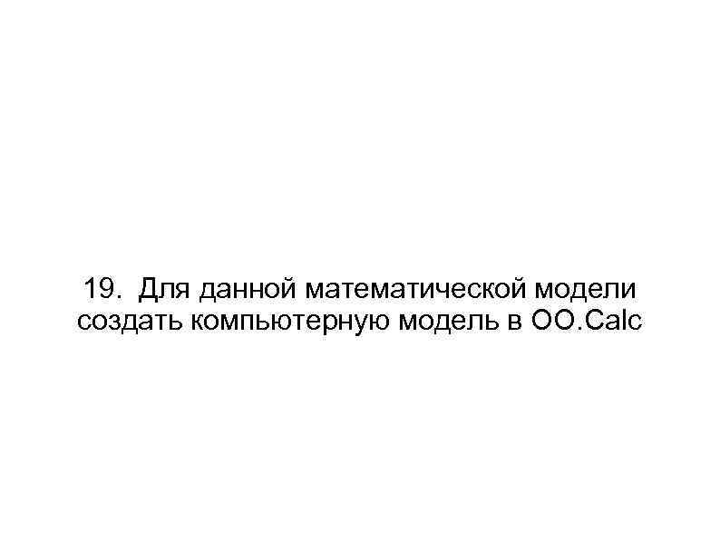 19. Для данной математической модели создать компьютерную модель в OO. Calc 