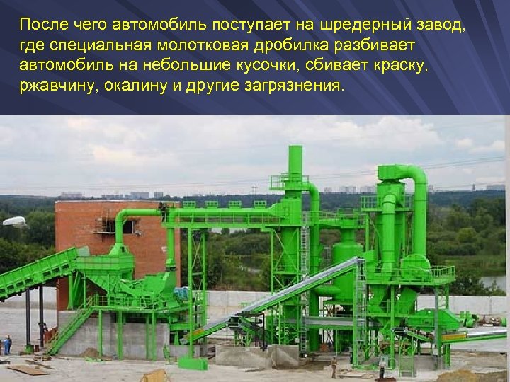 После чего автомобиль поступает на шредерный завод, где специальная молотковая дробилка разбивает автомобиль на