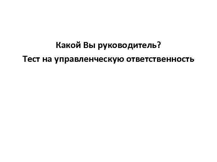 Какой Вы руководитель? Тест на управленческую ответственность 