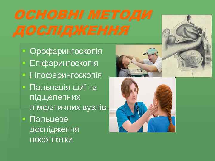 ОСНОВНІ МЕТОДИ ДОСЛІДЖЕННЯ § § Орофарингоскопія Епіфарингоскопія Гіпофарингоскопія Пальпація шиї та підщелепних лімфатичних вузлів