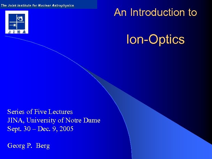An Introduction to Ion-Optics Series of Five Lectures JINA, University of Notre Dame Sept.