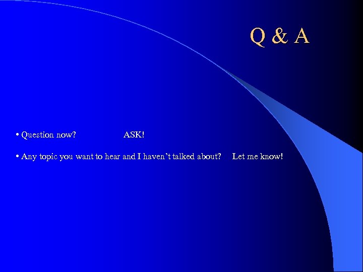 Q&A • Question now? ASK! • Any topic you want to hear and I