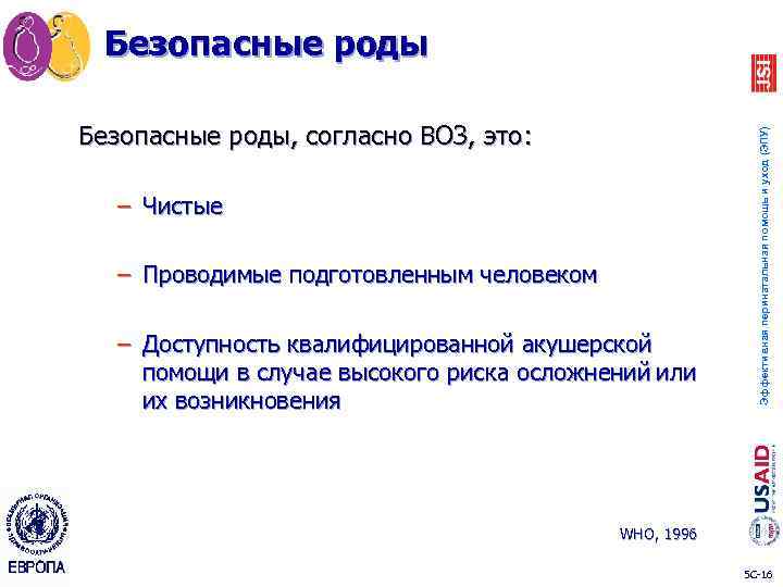 Безопасные роды Эффективная перинатальная помощь и уход (ЭПУ) Безопасные роды, согласно ВОЗ, это: –