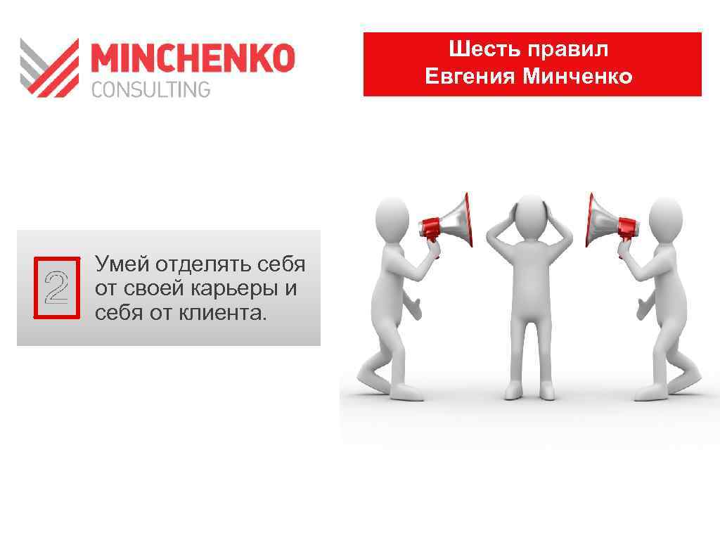 Шесть правил Евгения Минченко Умей отделять себя от своей карьеры и себя от клиента.