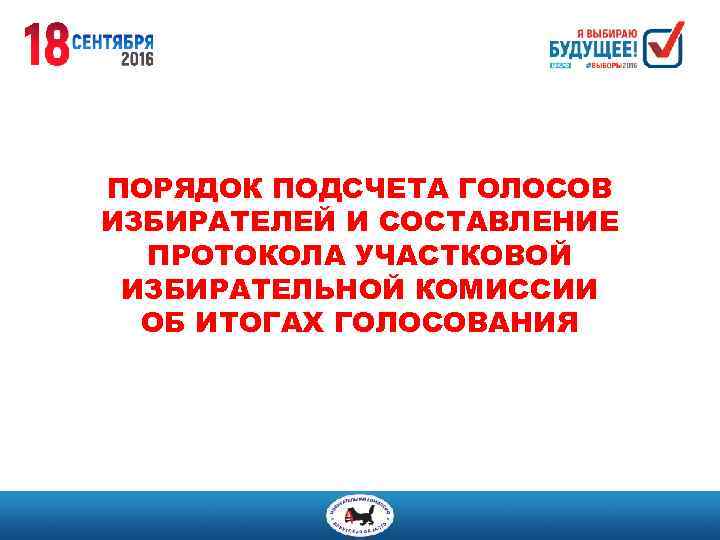 ПОРЯДОК ПОДСЧЕТА ГОЛОСОВ ИЗБИРАТЕЛЕЙ И СОСТАВЛЕНИЕ ПРОТОКОЛА УЧАСТКОВОЙ ИЗБИРАТЕЛЬНОЙ КОМИССИИ ОБ ИТОГАХ ГОЛОСОВАНИЯ 
