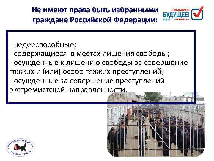 Не имеют права быть избранными граждане Российской Федерации: - недееспособные; - содержащиеся в местах