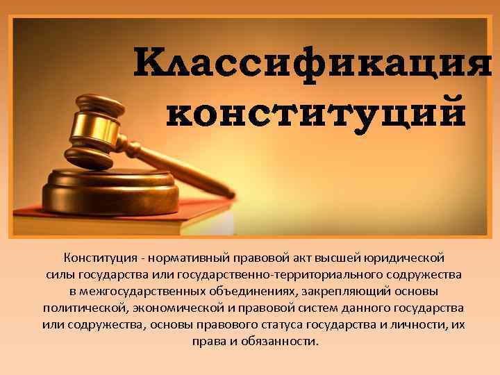Классификация конституций Конституция - нормативный правовой акт высшей юридической силы государства или государственно-территориального содружества