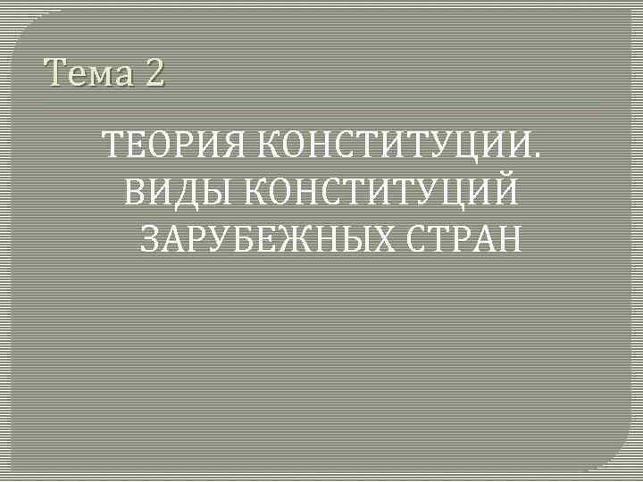 Тема 2 ТЕОРИЯ КОНСТИТУЦИИ. ВИДЫ КОНСТИТУЦИЙ ЗАРУБЕЖНЫХ СТРАН 