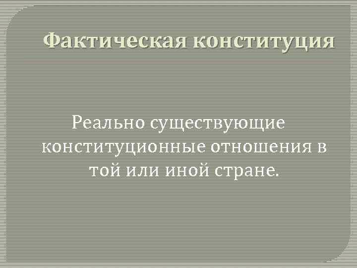 Фактическая конституция Реально существующие конституционные отношения в той или иной стране. 