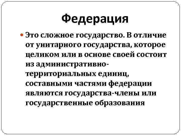 Федерация Это сложное государство. В отличие от унитарного государства, которое целиком или в основе