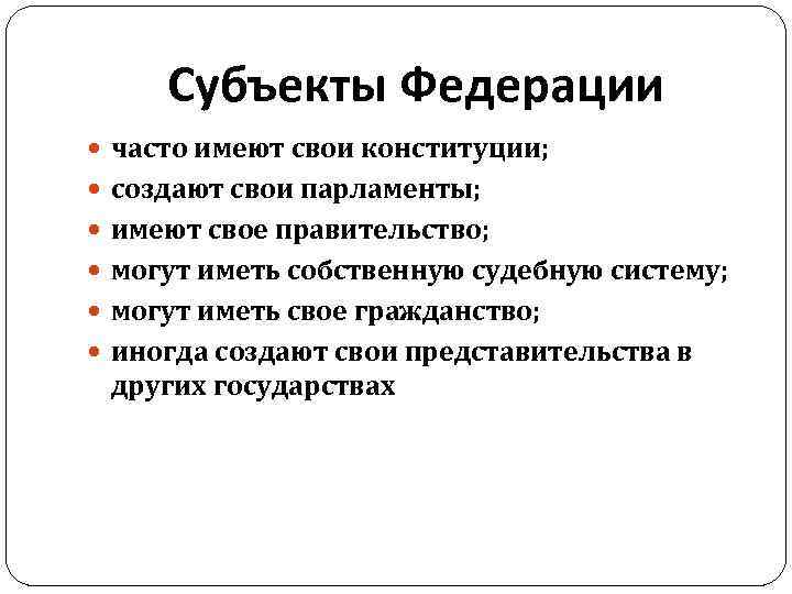 Субъекты Федерации часто имеют свои конституции; создают свои парламенты; имеют свое правительство; могут иметь